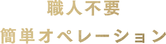 職人不要 簡単オペレーション